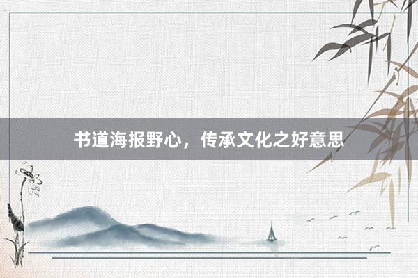 书道海报野心，传承文化之好意思