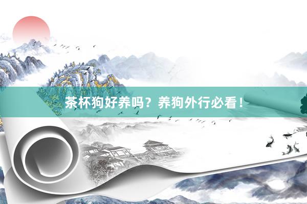 茶杯狗好养吗？养狗外行必看！